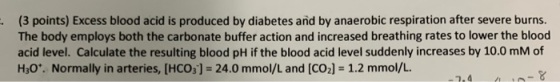 (3 points) Excess blood acid is produced by diabetes and by anaerobic respiration after severe burns. The body employs both t
