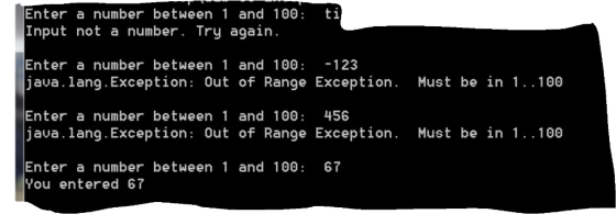 Enter a number between 1 and 100 ti Input not a number. Try again java. lang.Exception: Out of Range Exception. Must be in 1..100 110 Enter a number between 1 and 100 456 Enter a number between 1 and 100 67 You entered 67