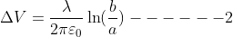 \Delta V = \frac{\lambda }{2\pi \varepsilon _0}\ln (\frac{b}{a})------2