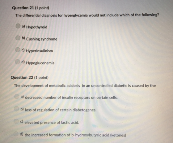 Question 21 (1 point) The differential diagnosis for hyperglycemia would not include which of the following? a) Hypothyroid b
