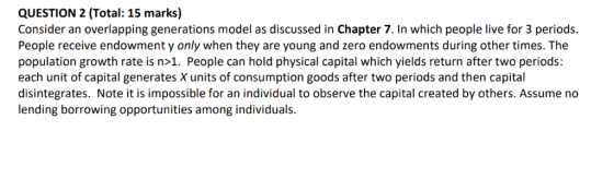 QUESTION 2 (Total: 15 marks) Consider an overlapping generations model as discussed in Chapter 7. In which people live for 3