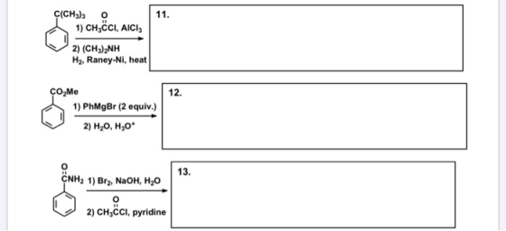 11. Ç(CH3) 30 1) CH3CCI, AICI 2) (CH3)2NH H2, Raney-Ni, heat 12. ÇO Me 1) PhMgBr (2 equiv.) 2) H20, H,00 13. CNH2 1) Brz, NaO