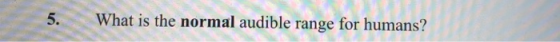 5. What is the normal audible range for humans?