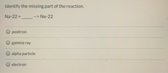 Identify the missing part of the reaction. Na-22+ Ne-22 positron gamma ray alpha particle O electron