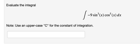 Evaluate the integral | -9 sin?(x) cos”(x) dx Note: Use an upper-case C for the constant of integration.