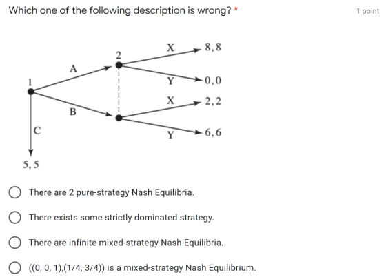 Which one of the following description is wrong?* 1 point x 8,8 ca Y X >0,0 2,2 B Y 6,6 5, 5 O There are 2 pure-strategy Nash