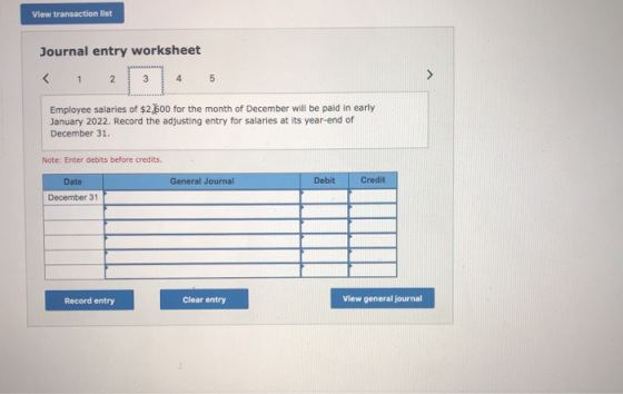 View transaction list Journal entry worksheet 1 2 4 5 Employee salaries of $2,600 for the month of December will be paid in e