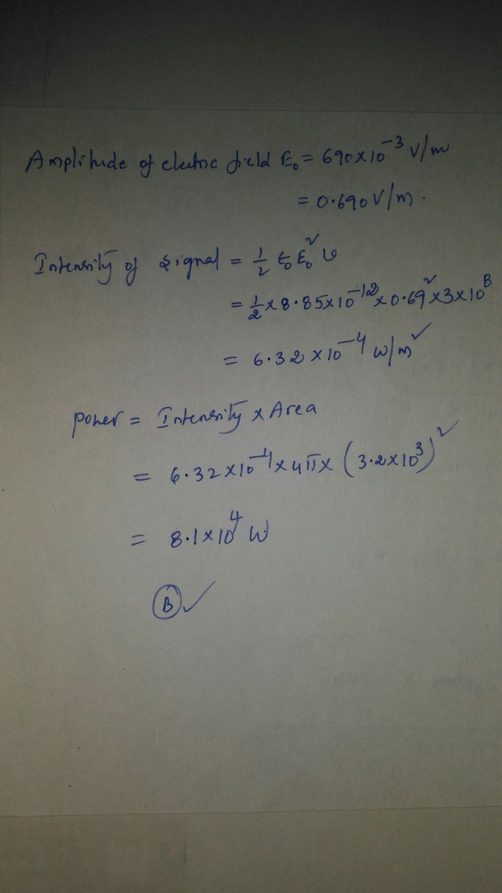 Amplitude of cletic field &o= 690x103 v/ m = 0.690 v/m Intensity of signal = 2 2 6 6 6 0.69x3x10 = 12 x 8 85x10 12 04 W/m = 6