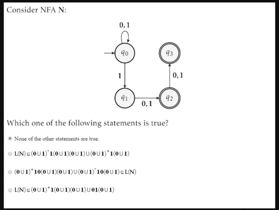 Consider NFA N: 0,1 90 93 1 0,1 91 0,1 Which one of the following statements is true? • None of the other statements are true