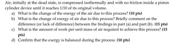 Air, initially at the dead state, is compressed isothermally and with no friction inside a piston cylinder device until it re