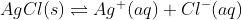 AgCl(s)\rightleftharpoons Ag^{+}(aq)+ Cl^{-}(aq)