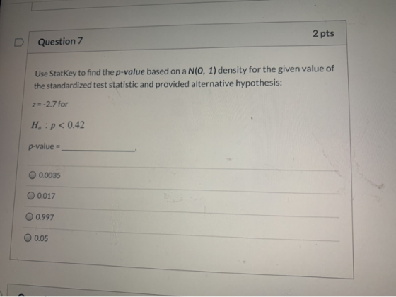 2 pts Question 7 Use StatKey to find the p-value based on a N(0, 1) density for the given value of the standardized test stat
