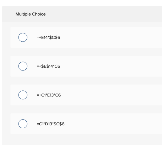 Multiple Choice =+E14*$C$6 =+$E$14*C6 =+C1*E13*C6 =C1*D13*$C$6
