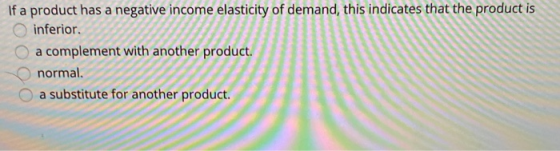If a product has a negative income elasticity of demand, this indicates that the product is inferior a complement with anothe