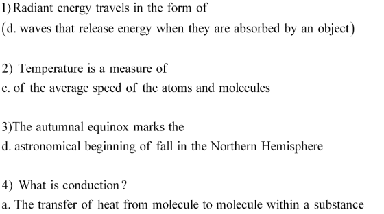 1) Radiant energy travels in the form of (d. waves that release energy when they are absorbed by an object) 2) Temperature is a measure of c. of the average speed of the atoms and molecules 3)The autumnal equinox marks the d. astronomical beginning of fall in the Northern Hemisphere 4) What is conduction? transfer of heat from molecule to molecule within a substance