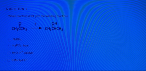 QUESTION 8 Which reactant(s) will give the following reaction? CH3CCH3 OH CH3CHCH3 NaBHA H3PO4, heal H20, H catalyst KMnO4/OH