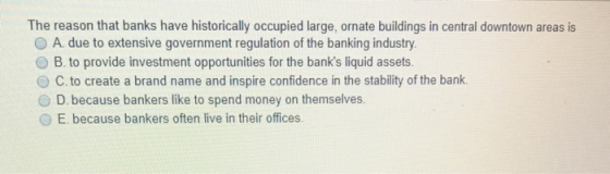 The reason that banks have historically occupied large, ornate buildings in central downtown areas is O A due to extensive go