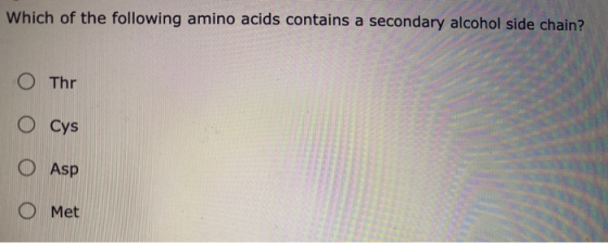 Which of the following amino acids contains a secondary alcohol side chain? O Thr O Cys O Asp Met