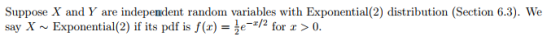 Suppose X and Y are independent random variables with Exponential(2) distribution (Section 6.3). We say X ~ Exponential(2) if its pdf is f(x) = -1/2 for x > 0.