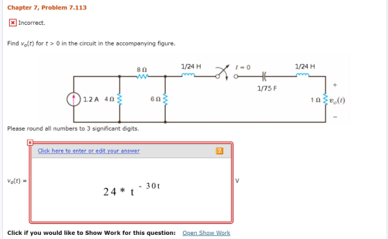 Chapter 7, Problem 7.113 X Incorrect. Find volt) for t>O in the circuit in the accompanying figure. 80 1/24 H x t =0 1/24 H -