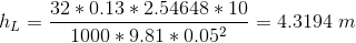 h_{L} = \frac{32*0.13*2.54648*10}{1000*9.81*0.05^{2}} = 4.3194 \ m