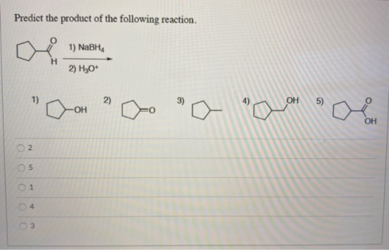 Predict the product of the following reaction. 1) NaBHA 2) H30* Con Doo Pa Que come lololo