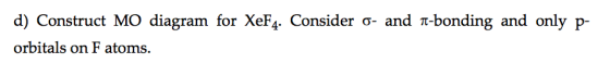 d) Construct MO diagram for XeF4. Consider o- and