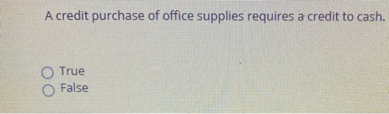 A credit purchase of office supplies requires a credit to cash. O True False