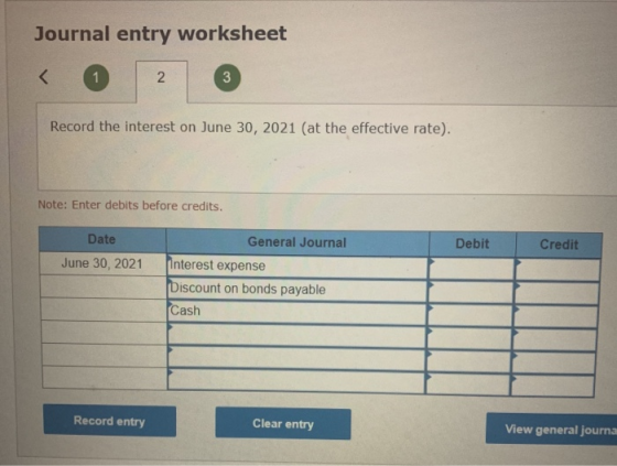 Journal entry worksheet < 2 3 Record the interest on June 30, 2021 (at the effective rate). Note: Enter debits before credits