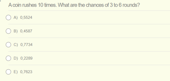 A coin rushes 10 times. What are the chances of 3 to 6 rounds? OA) 0,5524 OB) 0,4587 C) 0,7734 OD) 0,2289 O E) 0,7623