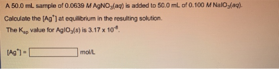 A 50.0 mL sample of 0.0639 M AgNO3(aq) is added to 50.0 mL of 0.100 M Naloz(aq). Calculate the (Ag) at equilibrium in the re