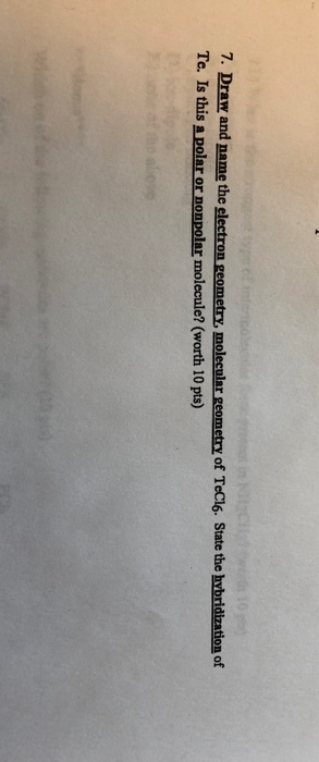 7. Draw and name the electron geometry, molecular geometry of TeCl6. State the hvbridization of e. Is this apolar or nonpolar molecule? (worth 10 pts)