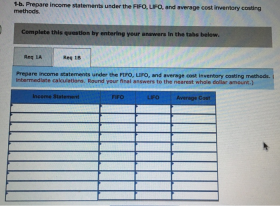 1-b. Prepare income statements under the FIFO, LIFO, and average cost inventory costing methods. Complete this question by en
