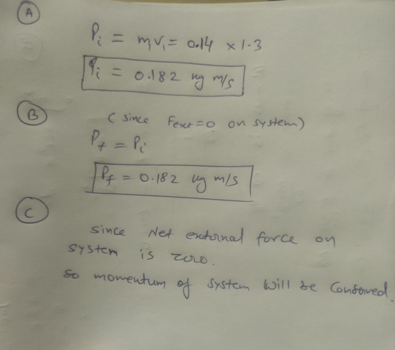 A Pi = mv = 0.14 x 1-3 Pi = 0.182 ng mis ( since Fext =0 on system) P7 = På Pf = 0.182 ug mis С since system Net external for