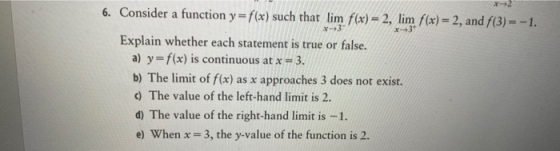 2 *3 X3 6. Consider a function y = f(x) such that lim f(x) = 2, lim f(x) = 2, and f(3) = -1. Explain whether each statement i