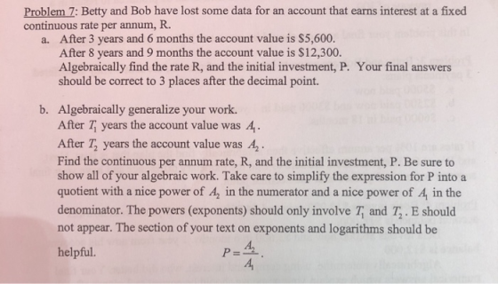 Problem 7: Betty and Bob have lost some data for an account that earns interest at a fixed continuous rate per annum, R. a. A