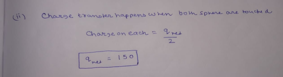 (ii) Charge transter happens when both sphere are touched Charge on each = Ines a net = 150