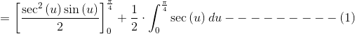 =\left[\frac{\sec ^2\left(u\right)\sin \left(u\right)}{2}\right]^{\frac{\pi }{4}}_0+\frac{1}{2}\cdot \int _0^{\frac{\pi }{4}}\sec \left(u\right)du --------- (1)