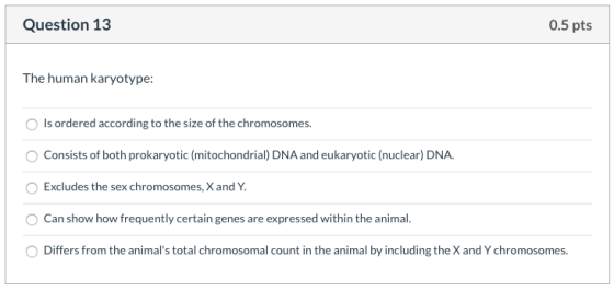 Question 13 0.5 pts The human karyotype: Is ordered according to the size of the chromosomes. Consists of both prokaryotic (m