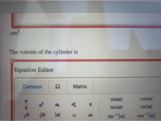 cm. The volume of the cylinder is X Equation Editor Common Matrix $ b sin(a) sec(a) sin-(a) cos(a) csc(a) cos-(a) va lal U