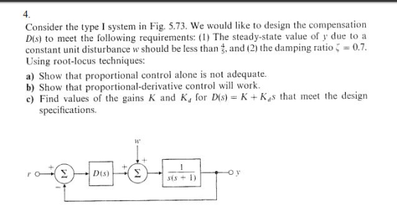 4. Consider the type I system in Fig. 5.73. We would like to design the compensation D(s) to meet the following requirements: