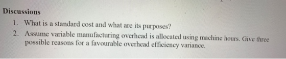 Discussions 1. What is a standard cost and what are its purposes? 2. Assume variable manufacturing overhead is allocated usin