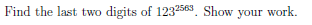 Find the last two digits of 1232563. Show your work.