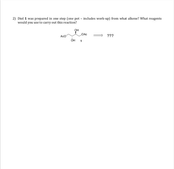 2) Diol 1 was prepared in one step (one pot - includes work-up) from what alkene? What reagents would you use to carry out th