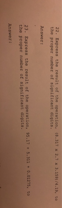 22. Express the result of the operation, (8.317 x 2.7 X 3.159)/4.19, to the proper number of significant digits. Answer: 23.