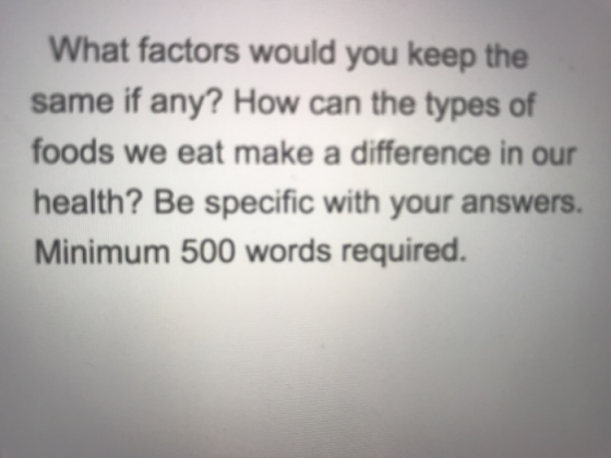 What factors would you keep the same if any? How can the types of foods we eat make a difference in our health? Be specific with your answers. Minimum 500 words required.