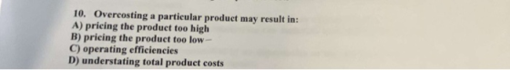 10. Overcosting a particular product may result in: A) pricing the product too high B) pricing the product too low - C) opera
