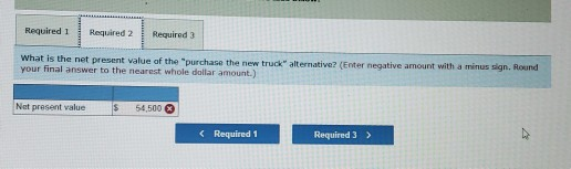 Required 1 Required 2 Required 3 What is the net present value of the purchase the new truck alternative? (Enter negative amo