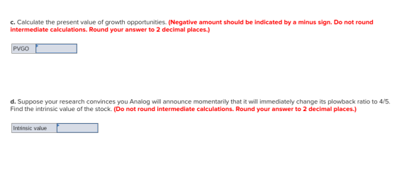 c. Calculate the present value of growth opportunities. (Negative amount should be indicated by a minus sign. Do not round in