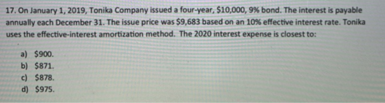 17. On January 1, 2019, Tonika Company issued a four-year, $10,000, 9% bond. The interest is payable annually each December 3